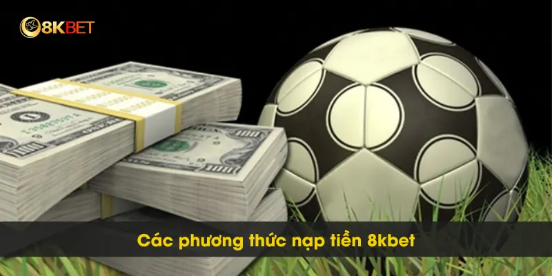 Hướng Dẫn Đơn Giản Để Nạp Tiền 8kbet Thành Công Cho Bet Thủ 2 Các phương thức nạp tiền 8kbet